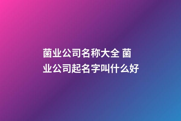 菌业公司名称大全 菌业公司起名字叫什么好-第1张-公司起名-玄机派